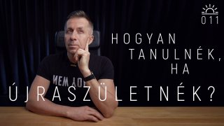 11. NAP  - Hogyan tanulnék, ha újraszületnék?